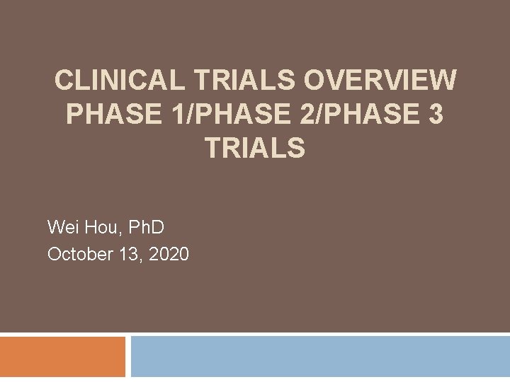 CLINICAL TRIALS OVERVIEW PHASE 1/PHASE 2/PHASE 3 TRIALS Wei Hou, Ph. D October 13,