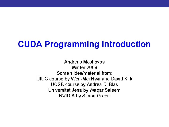 CUDA Programming Introduction to CUDA Programming Andreas Moshovos Winter 2009 Some slides/material from: UIUC