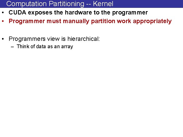 Computation Partitioning -- Kernel • CUDA exposes the hardware to the programmer • Programmer