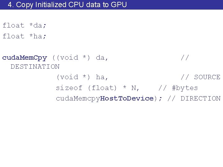 4. Copy Initialized CPU data to GPU float *da; float *ha; cuda. Mem. Cpy