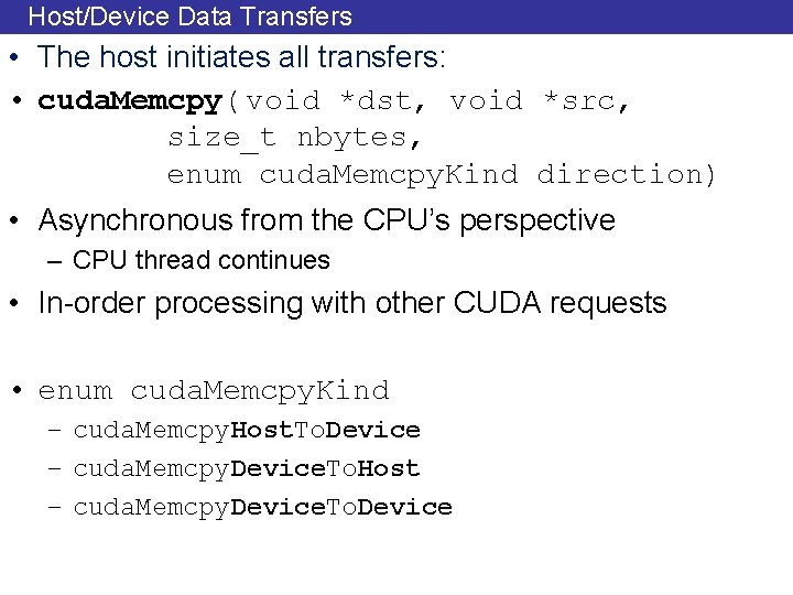 Host/Device Data Transfers • The host initiates all transfers: • cuda. Memcpy( void *dst,