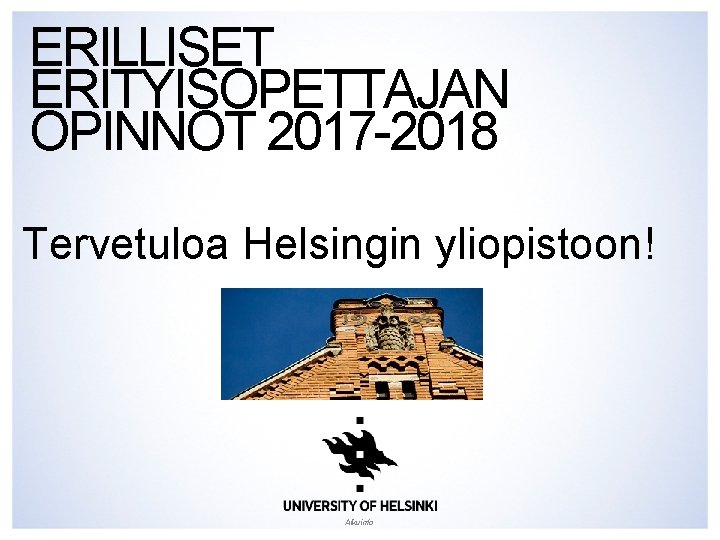 ERILLISET ERITYISOPETTAJAN OPINNOT 2017 -2018 Tervetuloa Helsingin yliopistoon! Alkuinfo 