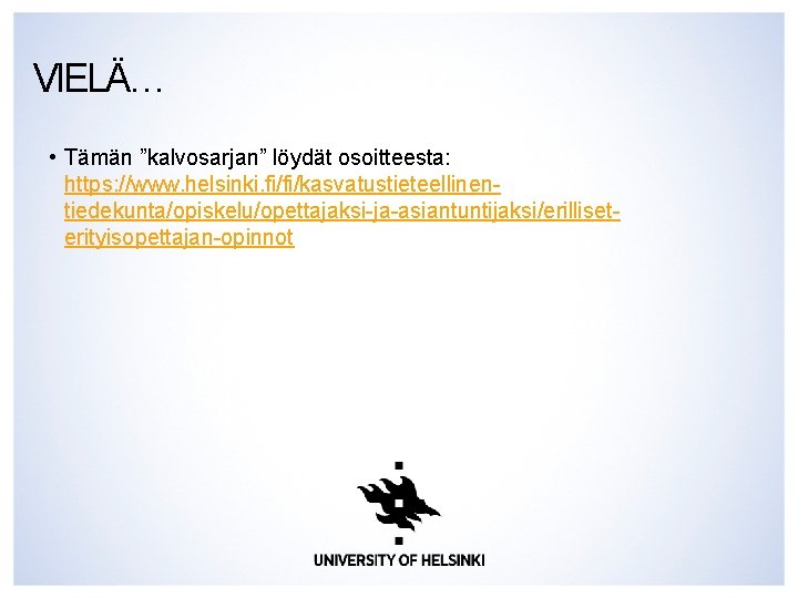 VIELÄ… • Tämän ”kalvosarjan” löydät osoitteesta: https: //www. helsinki. fi/fi/kasvatustieteellinentiedekunta/opiskelu/opettajaksi-ja-asiantuntijaksi/erilliseterityisopettajan-opinnot 