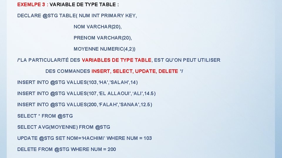 EXEMLPE 3 : VARIABLE DE TYPE TABLE : DECLARE @STG TABLE( NUM INT PRIMARY