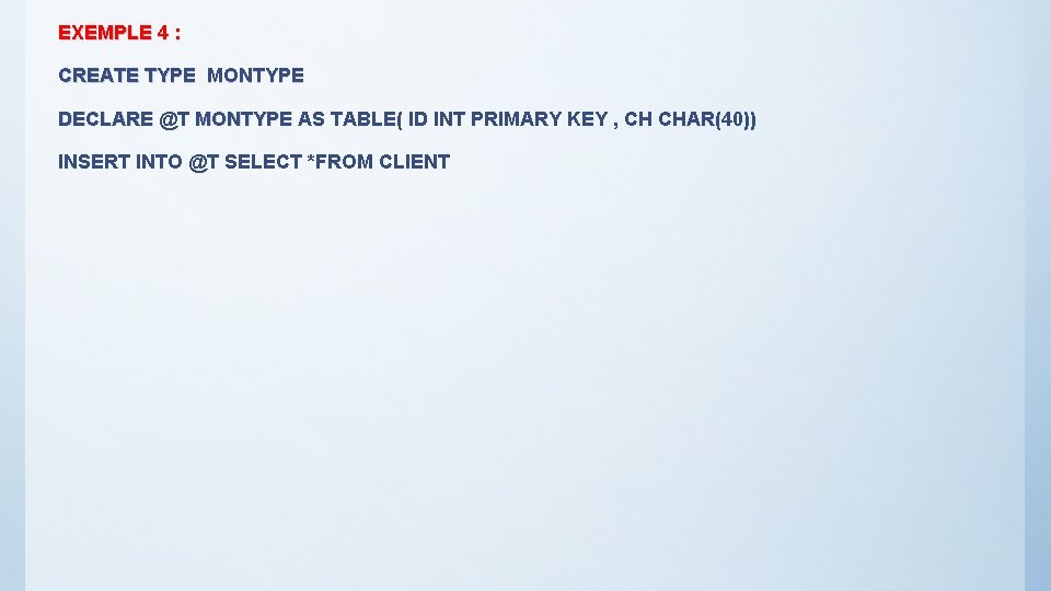 EXEMPLE 4 : CREATE TYPE MONTYPE DECLARE @T MONTYPE AS TABLE( ID INT PRIMARY