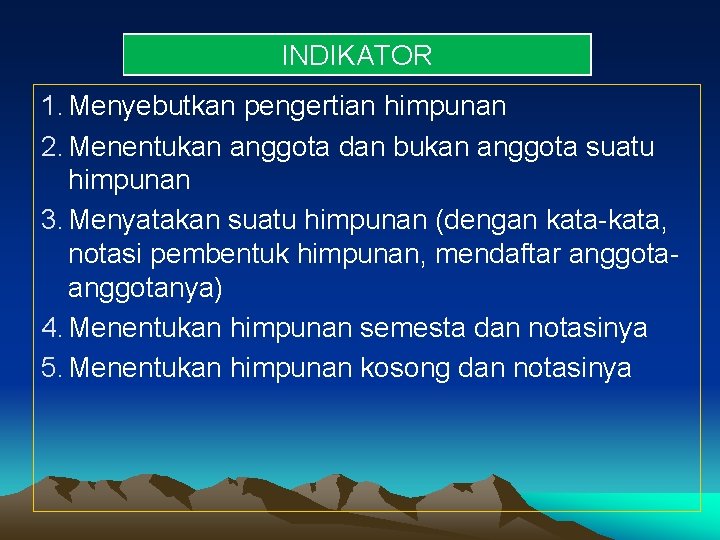 INDIKATOR 1. Menyebutkan pengertian himpunan 2. Menentukan anggota dan bukan anggota suatu himpunan 3.