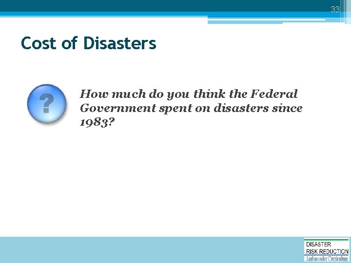 33 Cost of Disasters How much do you think the Federal Government spent on
