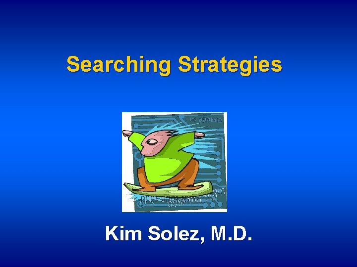 Searching Strategies Kim Solez, M. D. 