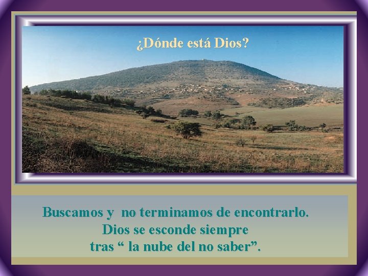 ¿Dónde está Dios? 2, 13 -17 Buscamos y no terminamos de encontrarlo. Dios se