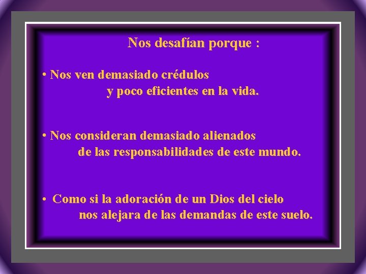 Nos desafían porque : • Nos ven demasiado crédulos y poco eficientes en la