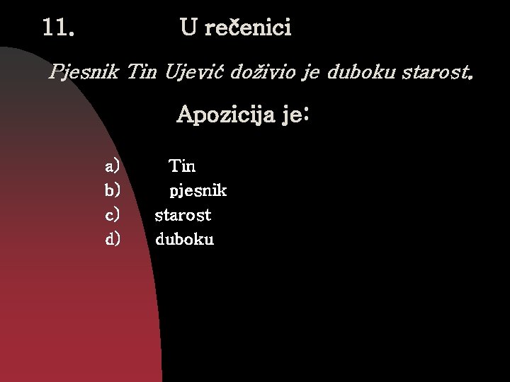 11. U rečenici Pjesnik Tin Ujević doživio je duboku starost. Apozicija je: a) b)