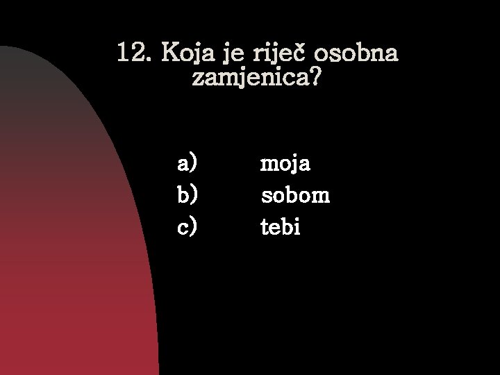 12. Koja je riječ osobna zamjenica? a) b) c) moja sobom tebi 