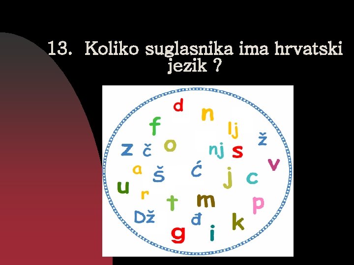 13. Koliko suglasnika ima hrvatski jezik ? 