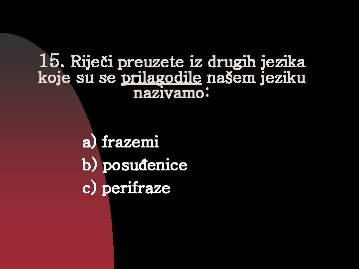 15. Riječi preuzete iz drugih jezika koje su se prilagodile našem jeziku nazivamo: a)