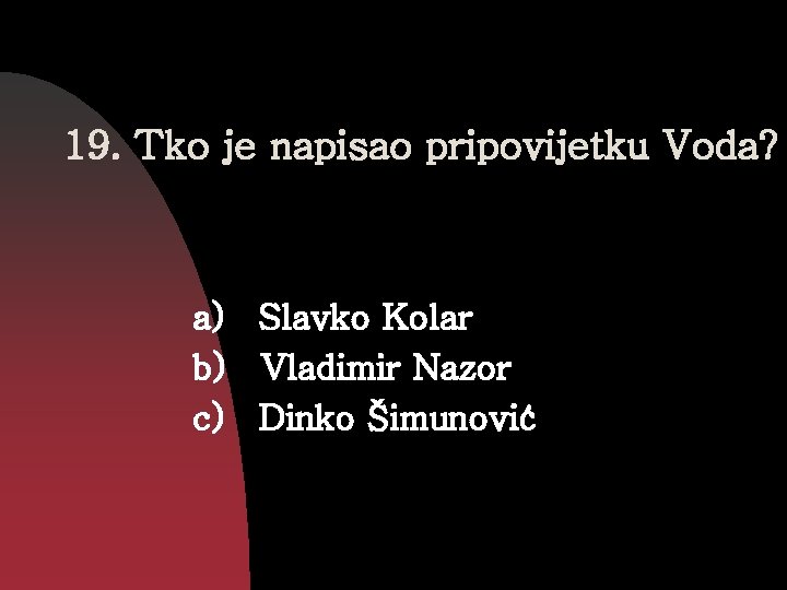 19. Tko je napisao pripovijetku Voda? a) Slavko Kolar b) Vladimir Nazor c) Dinko