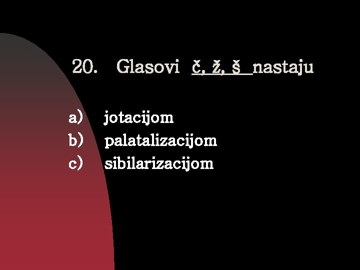 20. Glasovi č, ž, š nastaju a) b) c) jotacijom palatalizacijom sibilarizacijom 