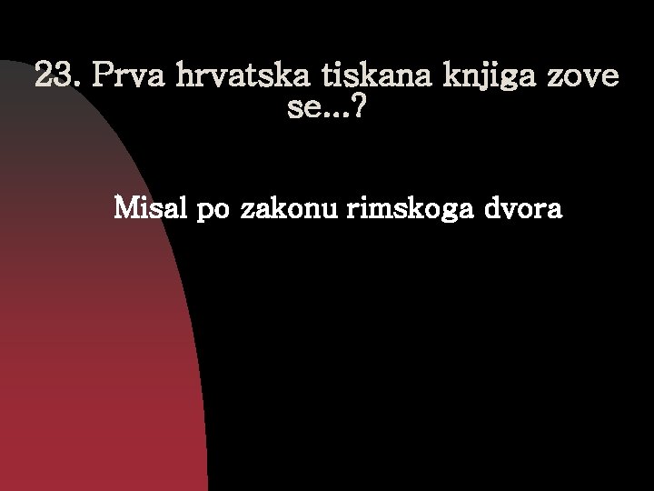 23. Prva hrvatska tiskana knjiga zove se. . . ? Misal po zakonu rimskoga