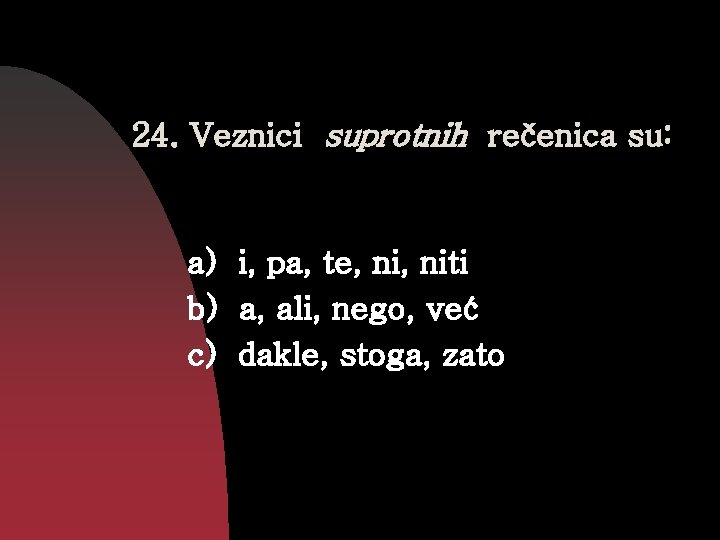 24. Veznici suprotnih rečenica su: a) i, pa, te, niti b) a, ali, nego,