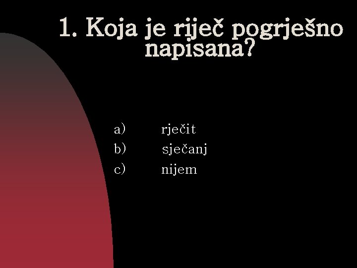 1. Koja je riječ pogrješno napisana? a) b) c) rječit sječanj nijem 