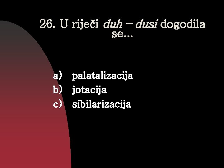 26. U riječi duh – dusi dogodila se. . . a) palatalizacija b) jotacija