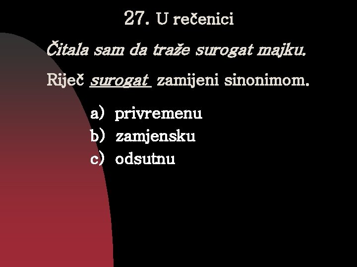 27. U rečenici Čitala sam da traže surogat majku. Riječ surogat zamijeni sinonimom. a)