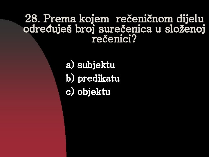 28. Prema kojem rečeničnom dijelu određuješ broj surečenica u složenoj rečenici? a) subjektu b)