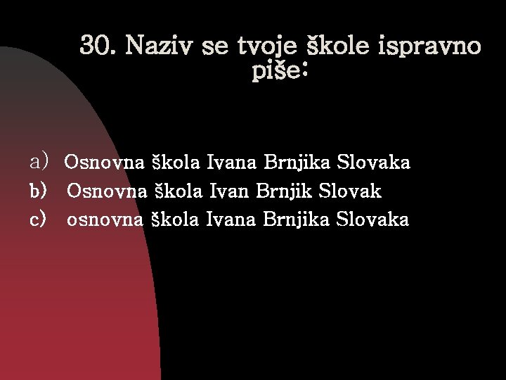 30. Naziv se tvoje škole ispravno piše: a) Osnovna škola Ivana Brnjika Slovaka b)