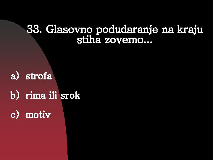 33. Glasovno podudaranje na kraju stiha zovemo. . . a) strofa b) rima ili