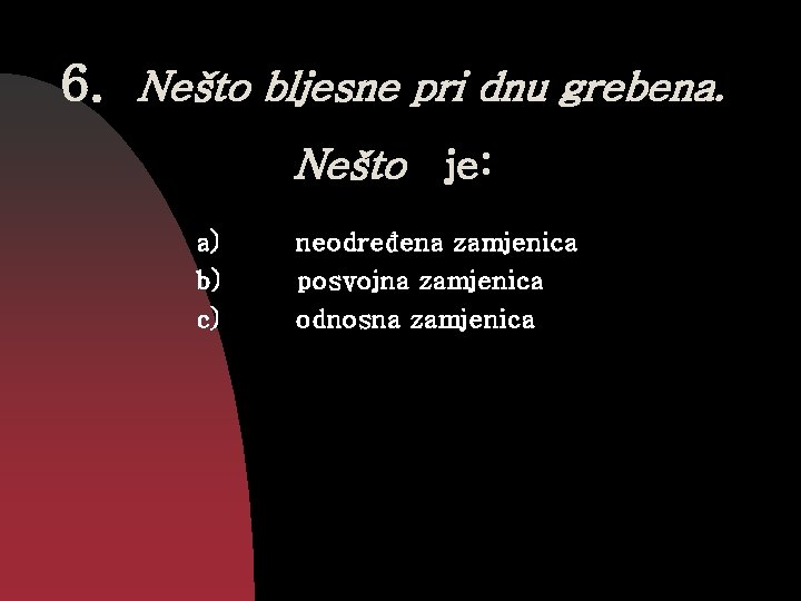 6. Nešto bljesne pri dnu grebena. Nešto je: a) b) c) neodređena zamjenica posvojna