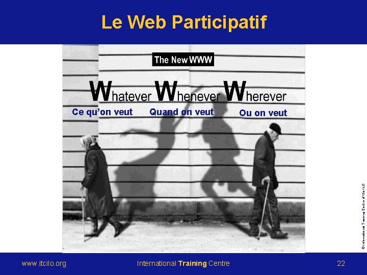 Le Web Participatif Quand on veut Ou on veut © International Training Centre of