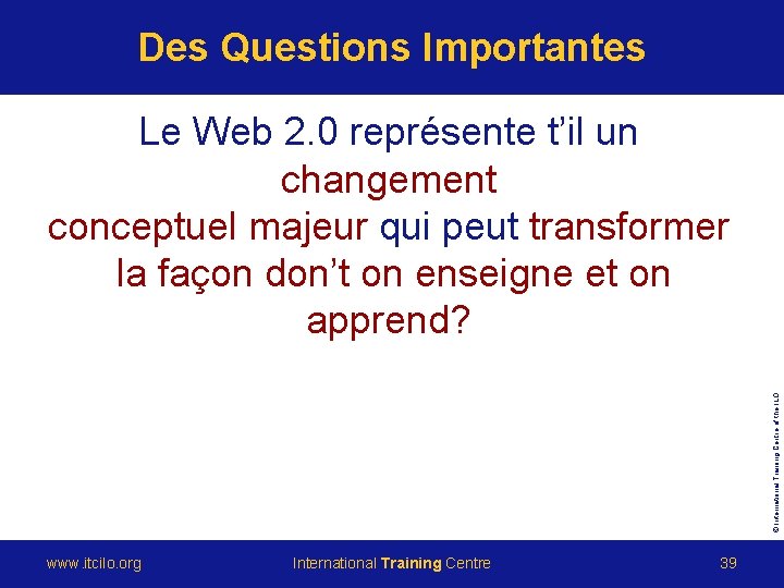 Des Questions Importantes © International Training Centre of the ILO Le Web 2. 0