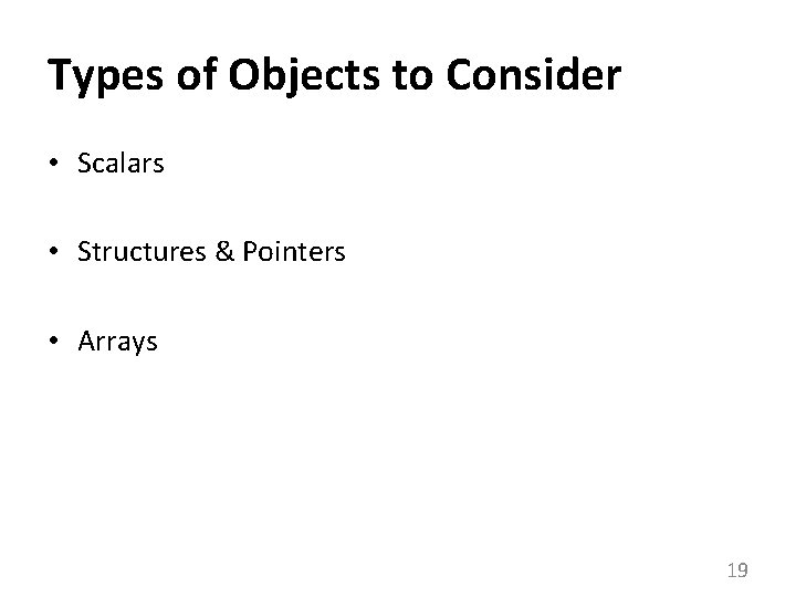 Types of Objects to Consider • Scalars • Structures & Pointers • Arrays 19