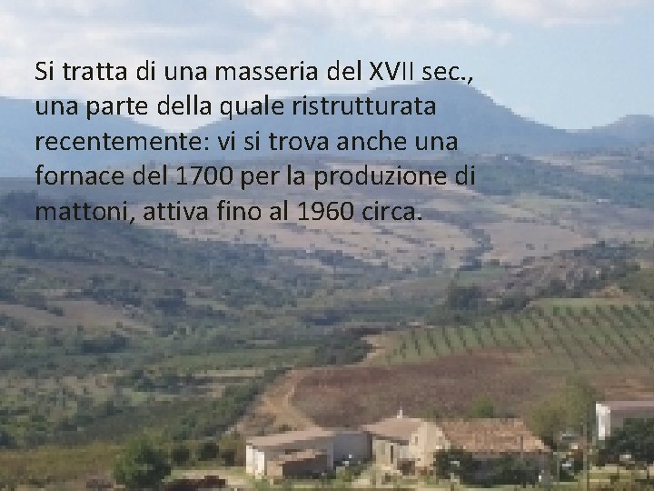 Si tratta di una masseria del XVII sec. , una parte della quale ristrutturata