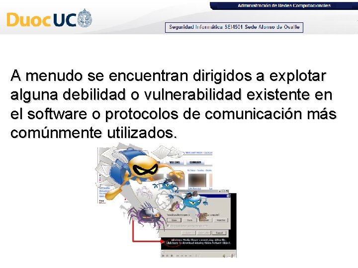 A menudo se encuentran dirigidos a explotar alguna debilidad o vulnerabilidad existente en el