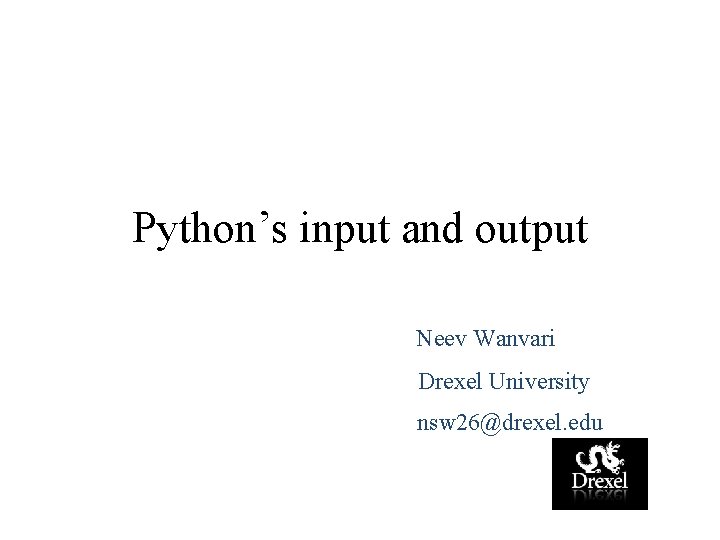 Python’s input and output Neev Wanvari Drexel University nsw 26@drexel. edu 