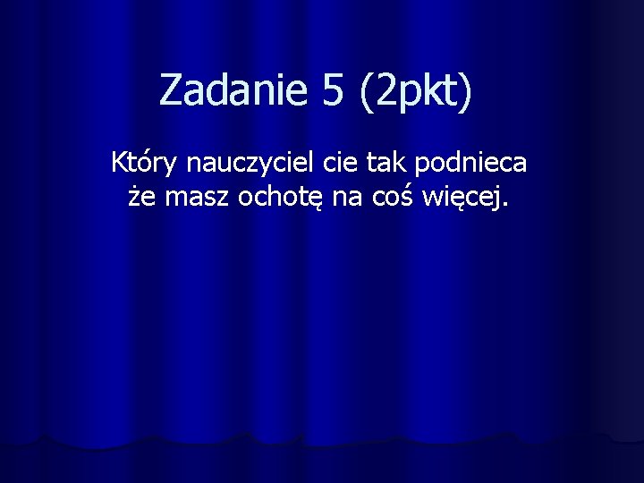 Zadanie 5 (2 pkt) Który nauczyciel cie tak podnieca że masz ochotę na coś