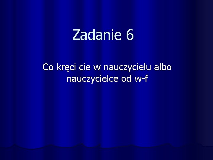 Zadanie 6 Co kręci cie w nauczycielu albo nauczycielce od w-f 