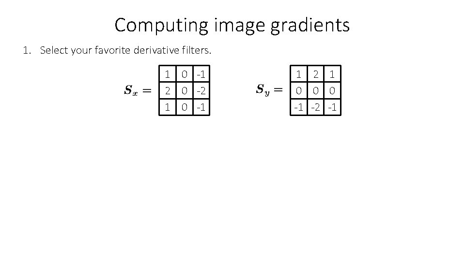 Computing image gradients 1. Select your favorite derivative filters. 1 0 -1 2 0