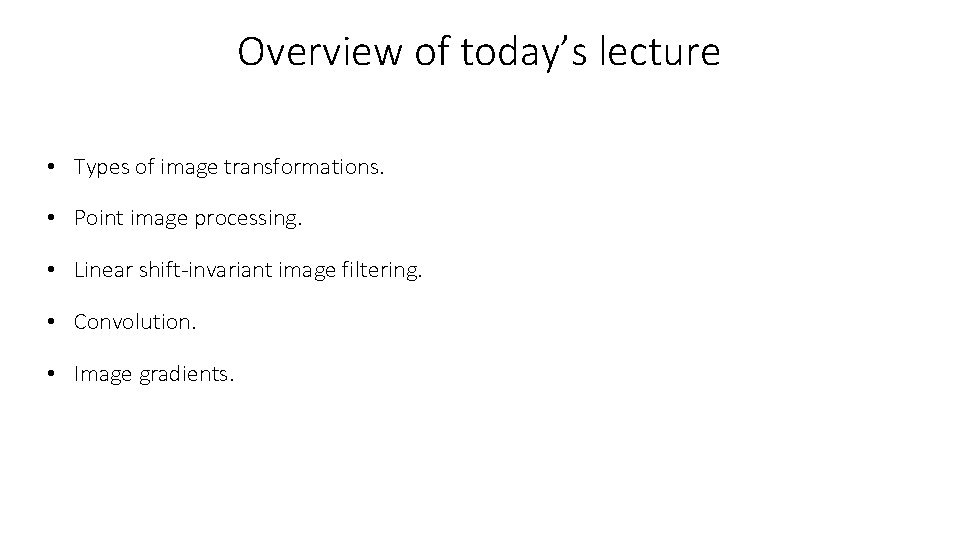 Overview of today’s lecture • Types of image transformations. • Point image processing. •