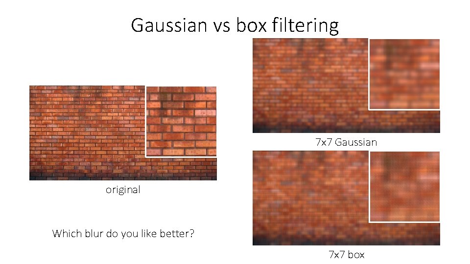 Gaussian vs box filtering 7 x 7 Gaussian original Which blur do you like