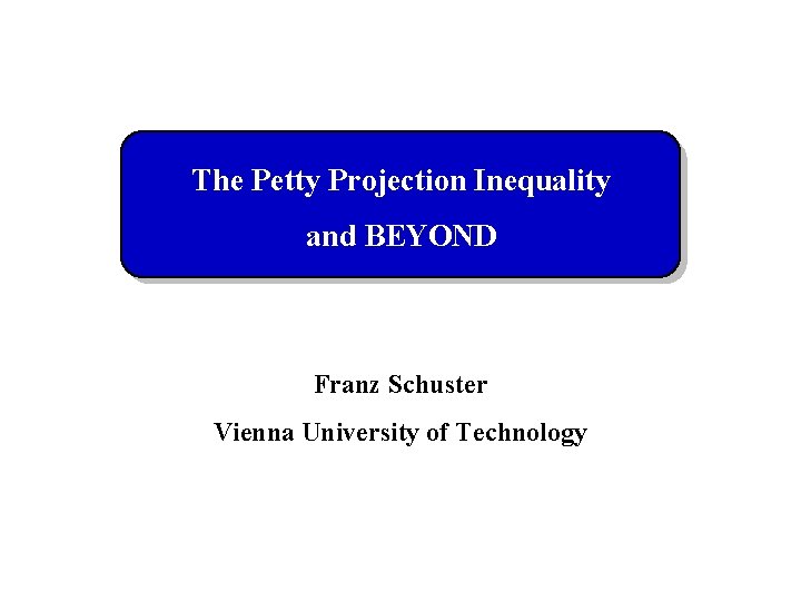 The Petty Projection Inequality and BEYOND Franz Schuster Vienna University of Technology 