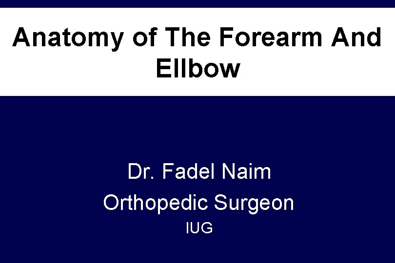 Anatomy of The Forearm And Ellbow Dr. Fadel Naim Orthopedic Surgeon IUG 