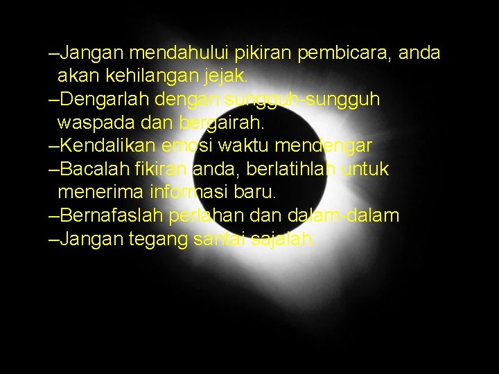 –Jangan mendahului pikiran pembicara, anda akan kehilangan jejak. –Dengarlah dengan sungguh-sungguh waspada dan bergairah.