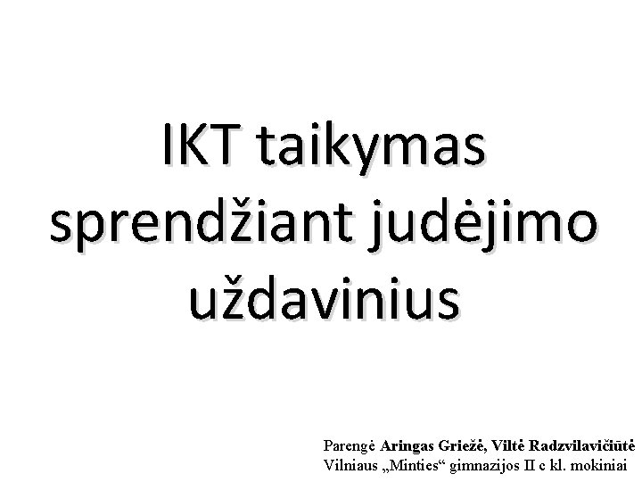 IKT taikymas sprendžiant judėjimo uždavinius Parengė Aringas Griežė, Viltė Radzvilavičiūtė Vilniaus „Minties“ gimnazijos II