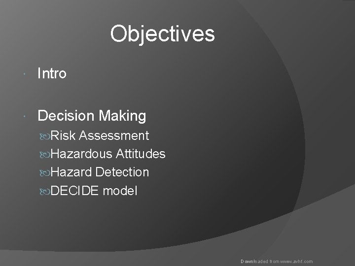 Objectives Intro Decision Making Risk Assessment Hazardous Attitudes Hazard Detection DECIDE model Downloaded from
