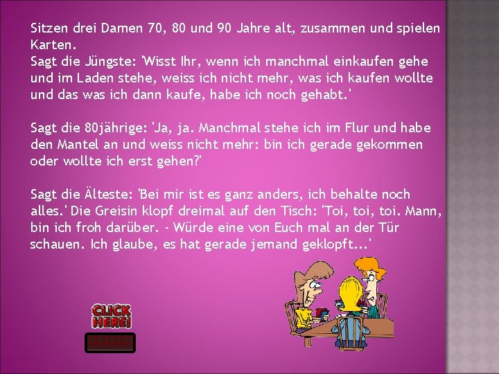 Sitzen drei Damen 70, 80 und 90 Jahre alt, zusammen und spielen Karten. Sagt