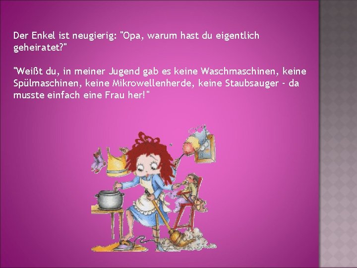 Der Enkel ist neugierig: "Opa, warum hast du eigentlich geheiratet? " "Weißt du, in