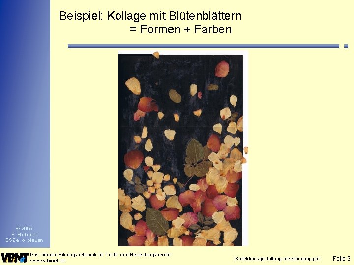 Beispiel: Kollage mit Blütenblättern = Formen + Farben © 2005 S. Ehrhardt BSZ e.