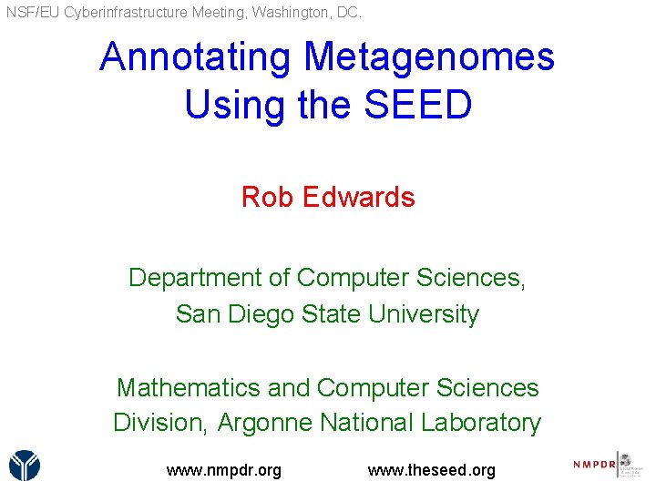 NSF/EU Cyberinfrastructure Meeting, Washington, DC. Annotating Metagenomes Using the SEED Rob Edwards Department of