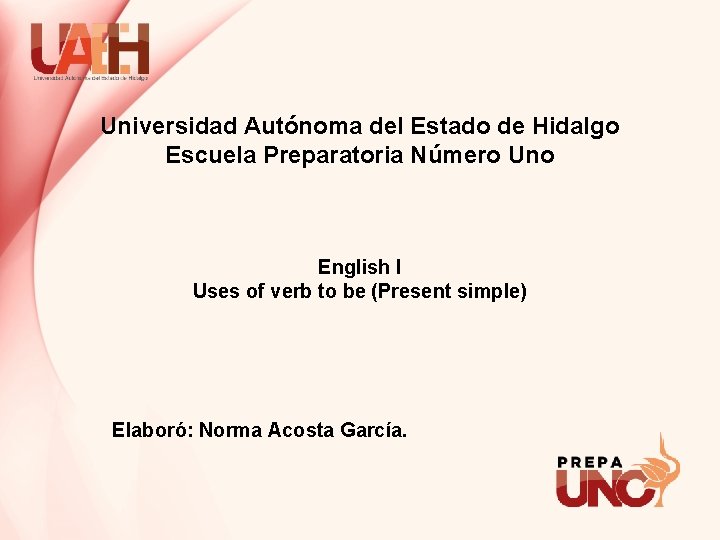 Universidad Autónoma del Estado de Hidalgo Escuela Preparatoria Número Uno English I Uses of